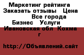 Маркетинг рейтинга. Заказать отзывы › Цена ­ 600 - Все города Бизнес » Услуги   . Ивановская обл.,Кохма г.